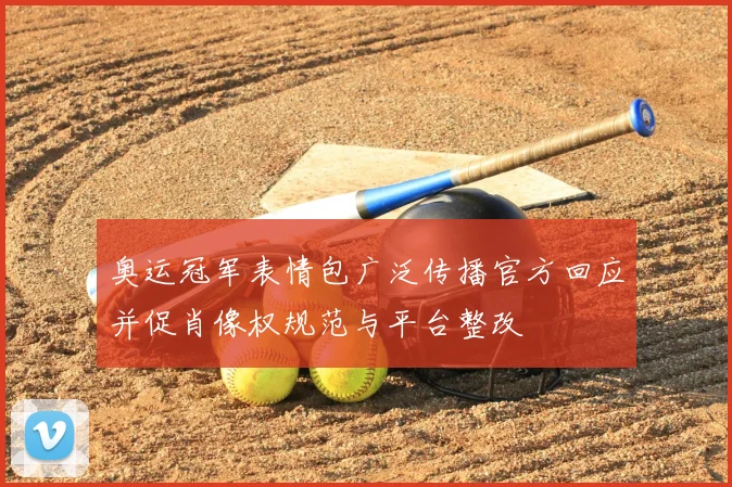 奥运冠军表情包广泛传播官方回应并促肖像权规范与平台整改