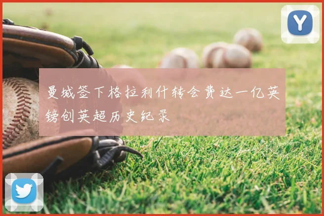 曼城签下格拉利什转会费达一亿英镑创英超历史纪录