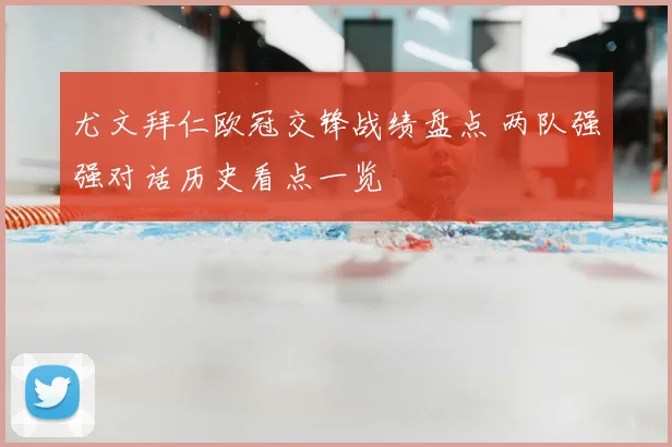 尤文拜仁欧冠交锋战绩盘点 两队强强对话历史看点一览