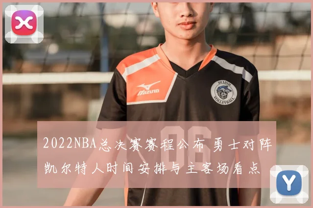 2022NBA总决赛赛程公布 勇士对阵凯尔特人时间安排与主客场看点