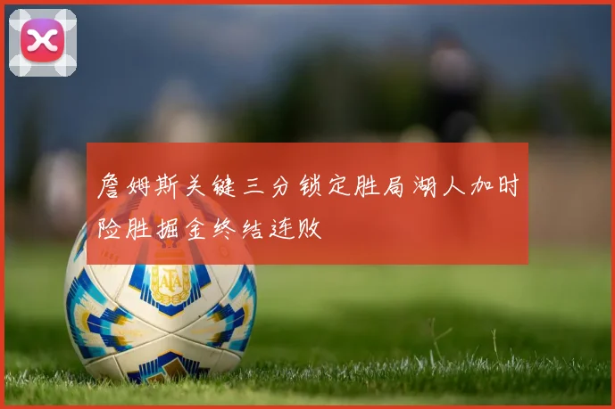 詹姆斯关键三分锁定胜局湖人加时险胜掘金终结连败