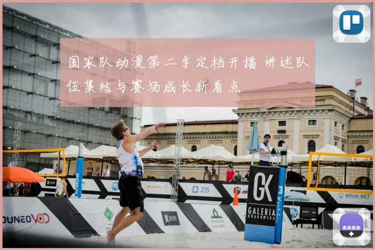 国家队动漫第二季定档开播 讲述队伍集结与赛场成长新看点