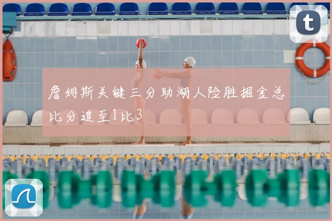 詹姆斯关键三分助湖人险胜掘金总比分追至1比3