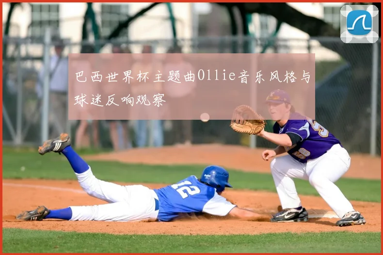 巴西世界杯主题曲Ollie音乐风格与球迷反响观察