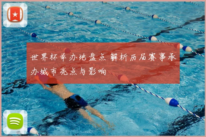 世界杯举办地盘点 解析历届赛事承办城市亮点与影响