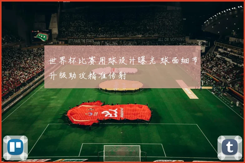 世界杯比赛用球设计曝光 球面细节升级助攻精准传射