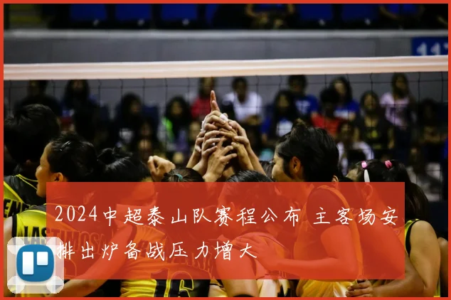 2024中超泰山队赛程公布 主客场安排出炉备战压力增大