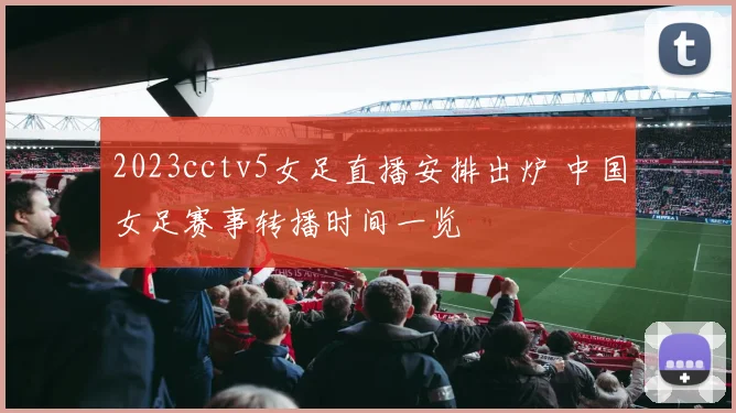 2023cctv5女足直播安排出炉 中国女足赛事转播时间一览