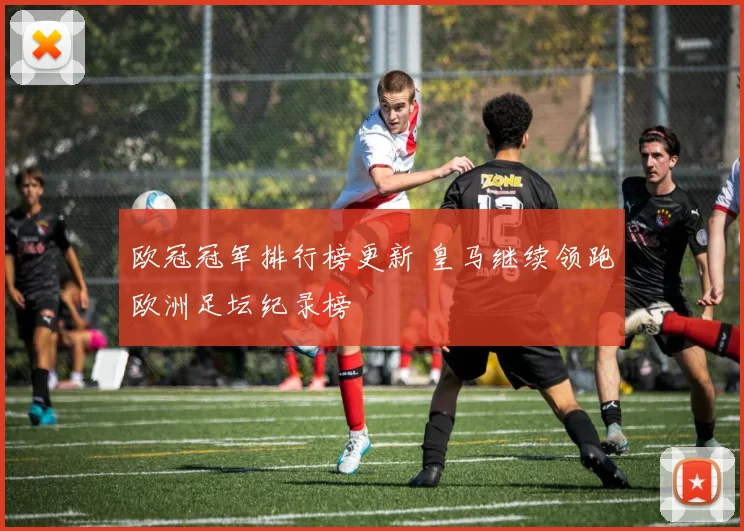 欧冠冠军排行榜更新 皇马继续领跑欧洲足坛纪录榜