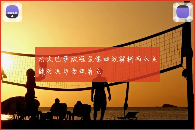 尤文巴萨欧冠录像回放解析两队关键对决与晋级看点