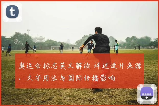 奥运会标志英文解读 详述设计来源、文字用法与国际传播影响