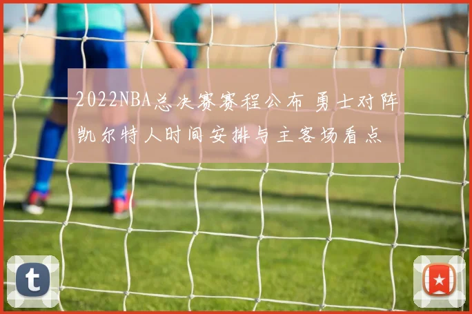 2022NBA总决赛赛程公布 勇士对阵凯尔特人时间安排与主客场看点
