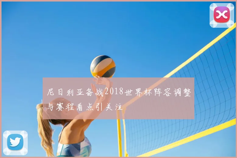 尼日利亚备战2018世界杯阵容调整与赛程看点引关注