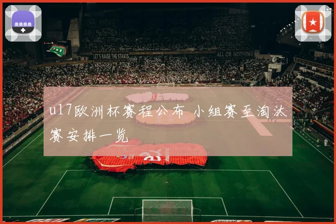 u17欧洲杯赛程公布 小组赛至淘汰赛安排一览