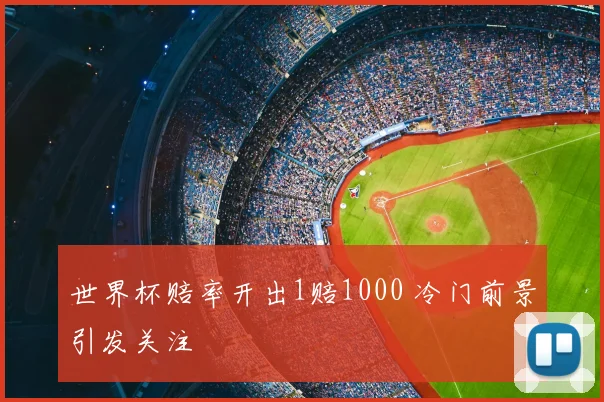 世界杯赔率开出1赔1000 冷门前景引发关注